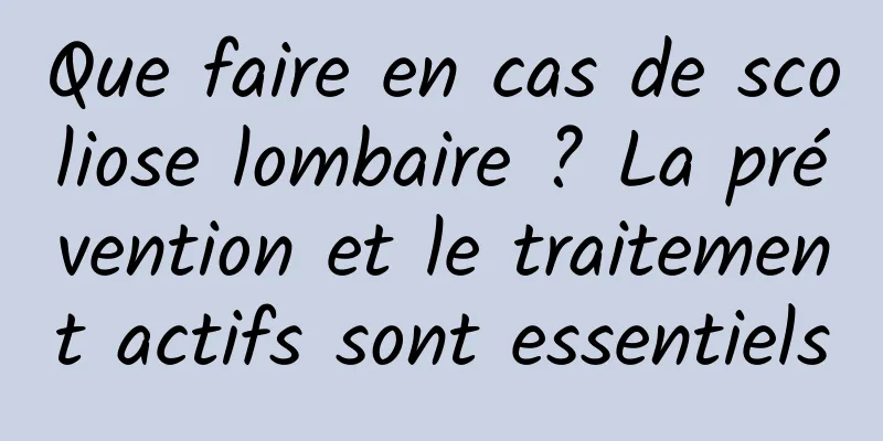 Que faire en cas de scoliose lombaire ? La prévention et le traitement actifs sont essentiels