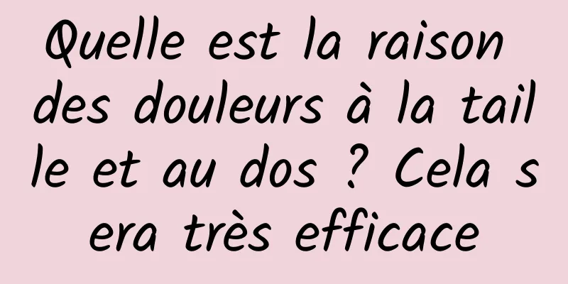 Quelle est la raison des douleurs à la taille et au dos ? Cela sera très efficace