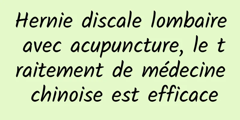 Hernie discale lombaire avec acupuncture, le traitement de médecine chinoise est efficace