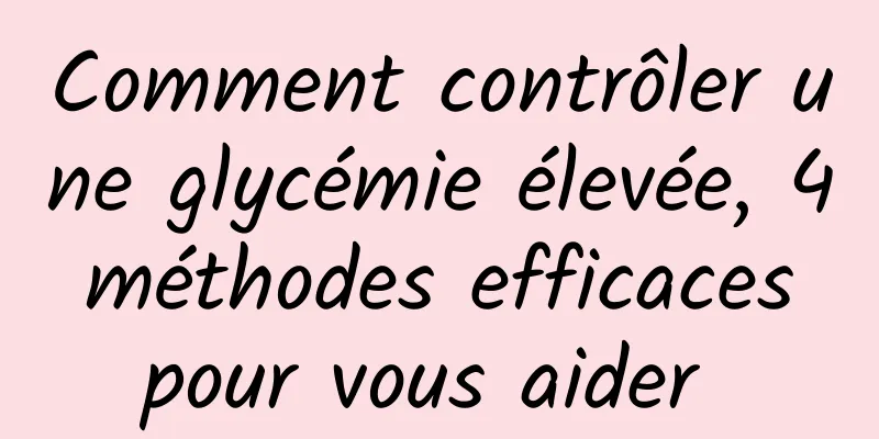 Comment contrôler une glycémie élevée, 4 méthodes efficaces pour vous aider 