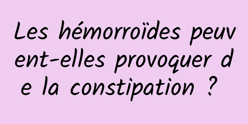 Les hémorroïdes peuvent-elles provoquer de la constipation ? 