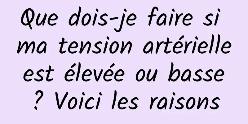 Que dois-je faire si ma tension artérielle est élevée ou basse ? Voici les raisons