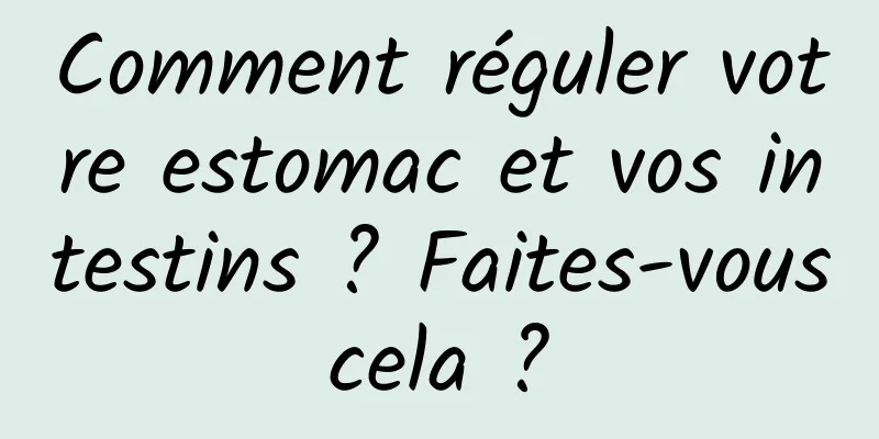 Comment réguler votre estomac et vos intestins ? Faites-vous cela ? 