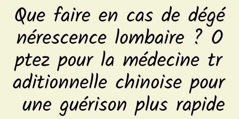 Que faire en cas de dégénérescence lombaire ? Optez pour la médecine traditionnelle chinoise pour une guérison plus rapide