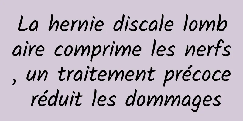 La hernie discale lombaire comprime les nerfs, un traitement précoce réduit les dommages