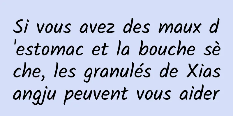 Si vous avez des maux d'estomac et la bouche sèche, les granulés de Xiasangju peuvent vous aider