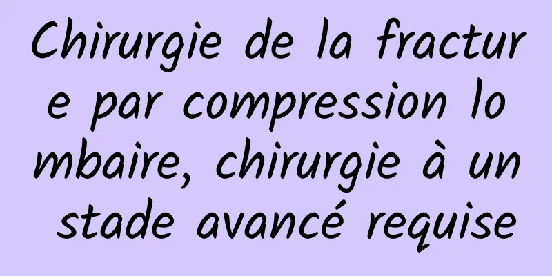 Chirurgie de la fracture par compression lombaire, chirurgie à un stade avancé requise