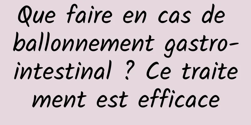 Que faire en cas de ballonnement gastro-intestinal ? Ce traitement est efficace