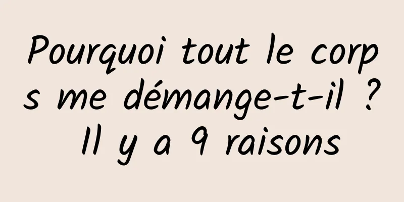 Pourquoi tout le corps me démange-t-il ? Il y a 9 raisons