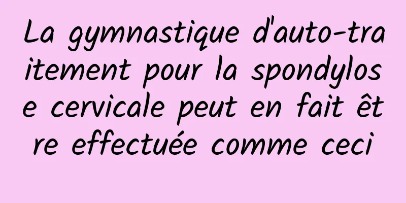 La gymnastique d'auto-traitement pour la spondylose cervicale peut en fait être effectuée comme ceci