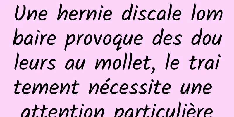 Une hernie discale lombaire provoque des douleurs au mollet, le traitement nécessite une attention particulière