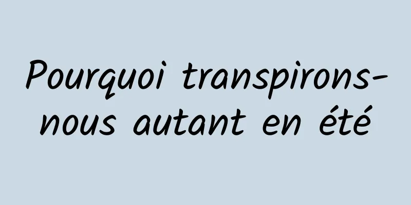 Pourquoi transpirons-nous autant en été