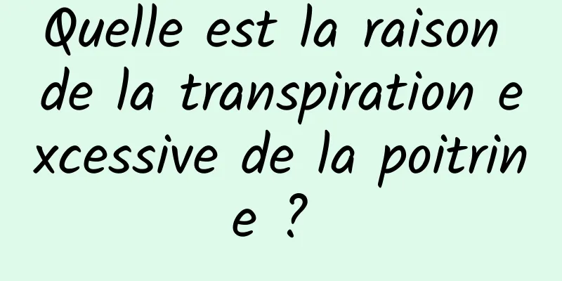 Quelle est la raison de la transpiration excessive de la poitrine ? 