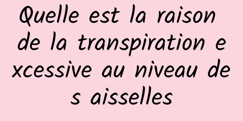 Quelle est la raison de la transpiration excessive au niveau des aisselles