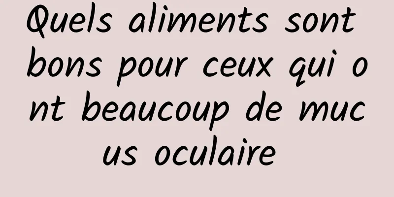 Quels aliments sont bons pour ceux qui ont beaucoup de mucus oculaire 