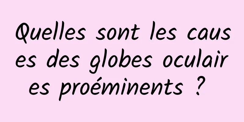 Quelles sont les causes des globes oculaires proéminents ? 