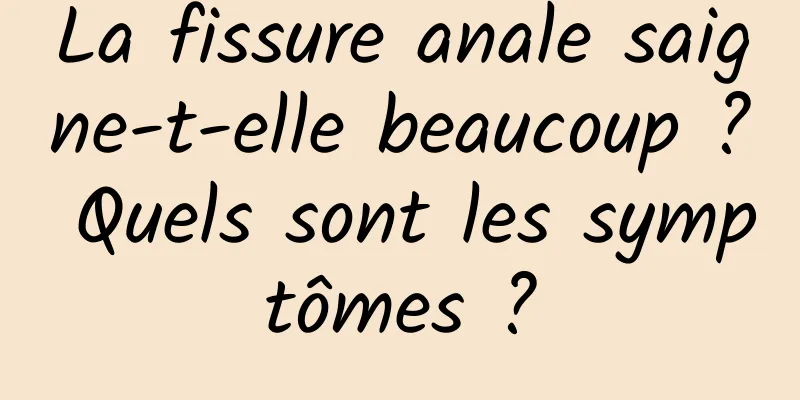 La fissure anale saigne-t-elle beaucoup ? Quels sont les symptômes ?