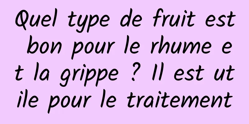 Quel type de fruit est bon pour le rhume et la grippe ? Il est utile pour le traitement