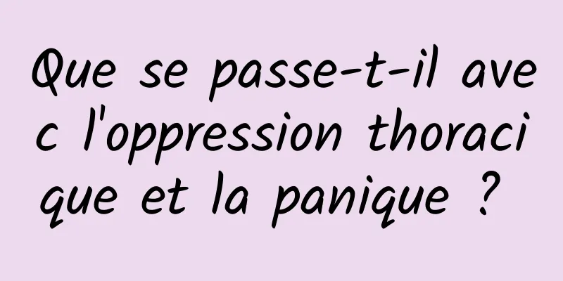 Que se passe-t-il avec l'oppression thoracique et la panique ? 