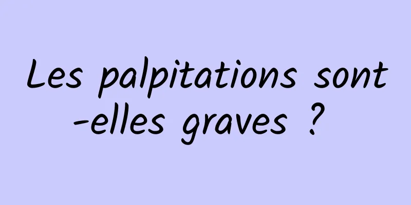 Les palpitations sont-elles graves ? 