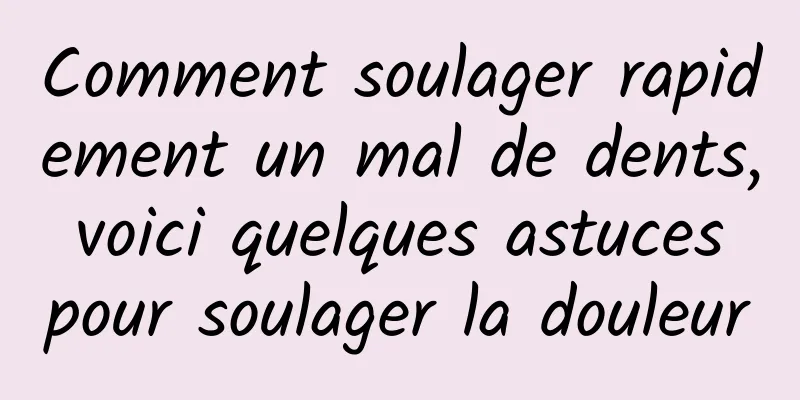 Comment soulager rapidement un mal de dents, voici quelques astuces pour soulager la douleur