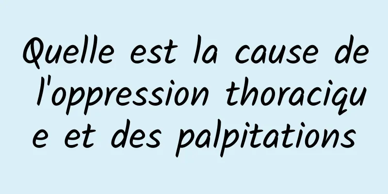 Quelle est la cause de l'oppression thoracique et des palpitations