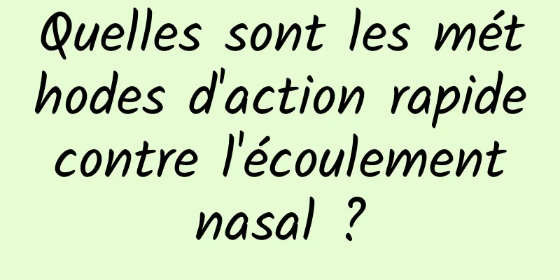 Quelles sont les méthodes d'action rapide contre l'écoulement nasal ?