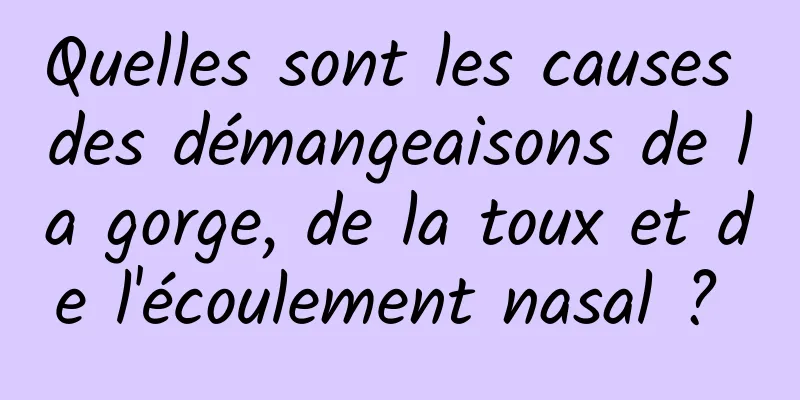 Quelles sont les causes des démangeaisons de la gorge, de la toux et de l'écoulement nasal ? 