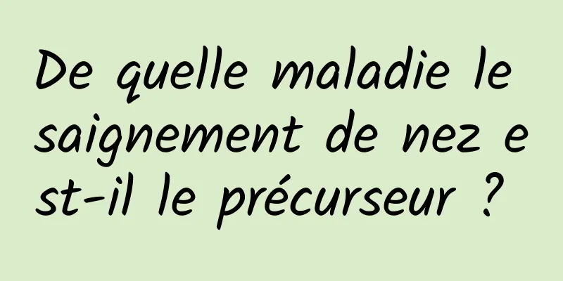 De quelle maladie le saignement de nez est-il le précurseur ? 