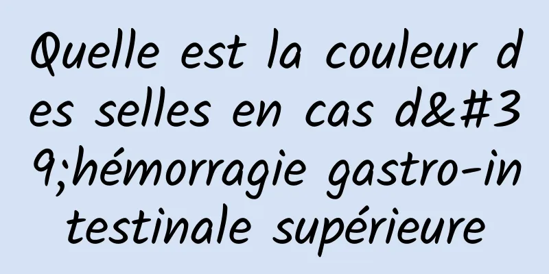 Quelle est la couleur des selles en cas d'hémorragie gastro-intestinale supérieure