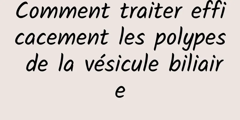 Comment traiter efficacement les polypes de la vésicule biliaire