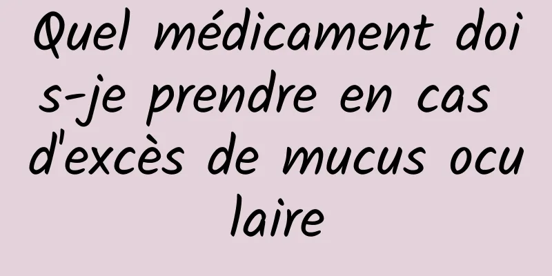 Quel médicament dois-je prendre en cas d'excès de mucus oculaire