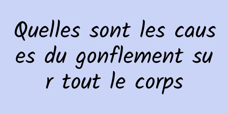 Quelles sont les causes du gonflement sur tout le corps