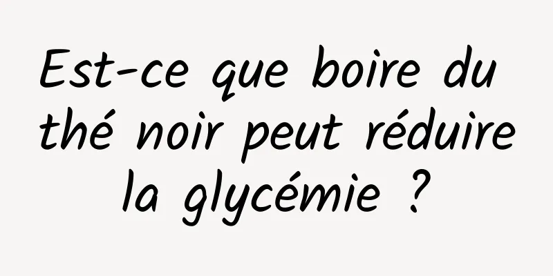 Est-ce que boire du thé noir peut réduire la glycémie ? 