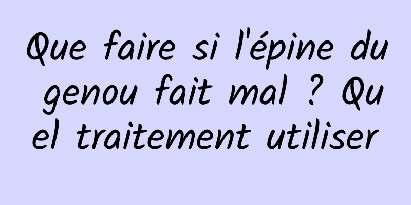 Que faire si l'épine du genou fait mal ? Quel traitement utiliser