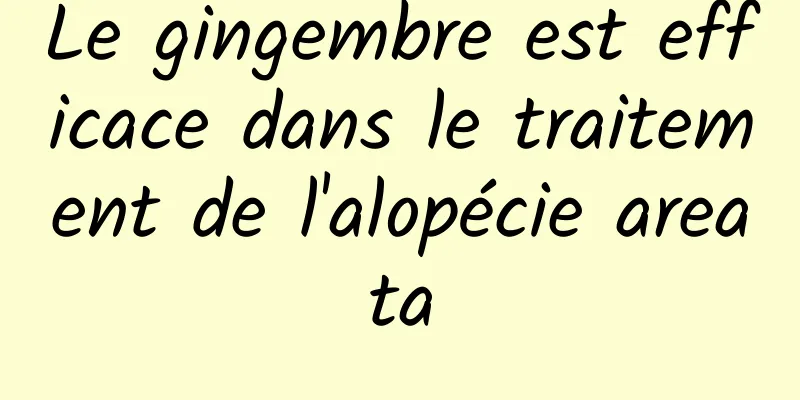 Le gingembre est efficace dans le traitement de l'alopécie areata