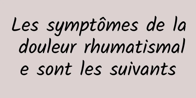 Les symptômes de la douleur rhumatismale sont les suivants