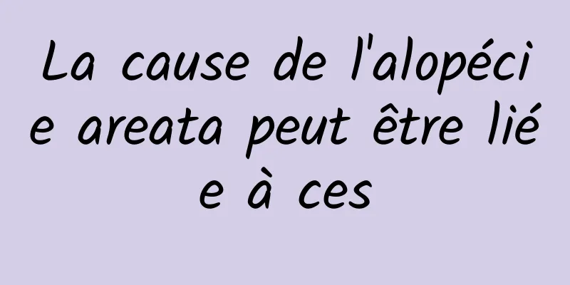 La cause de l'alopécie areata peut être liée à ces