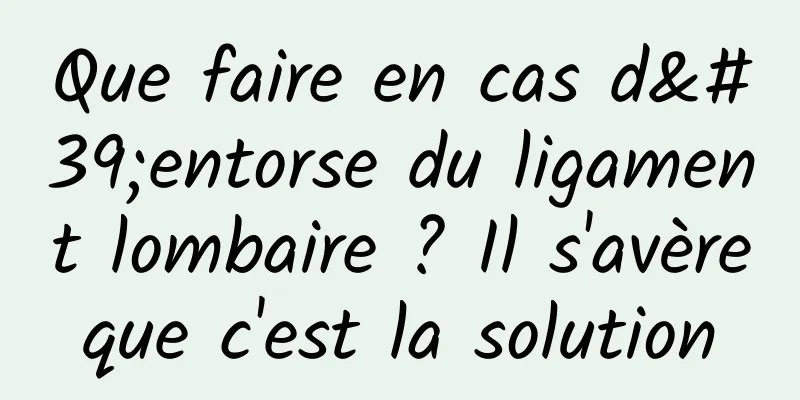 Que faire en cas d'entorse du ligament lombaire ? Il s'avère que c'est la solution 