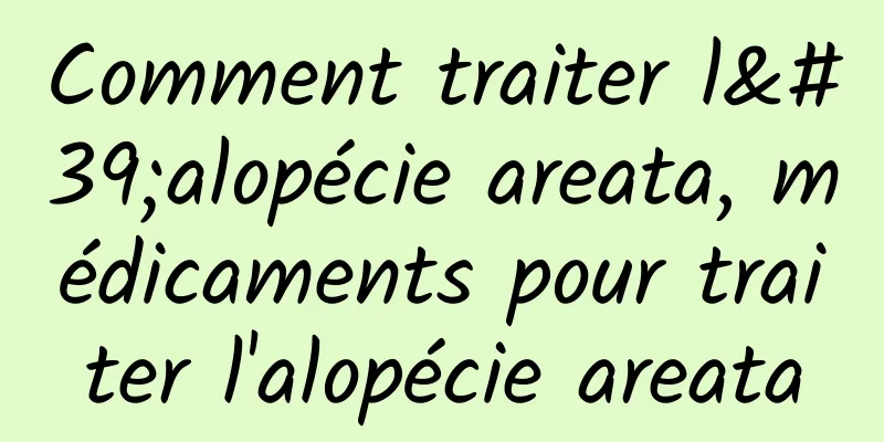 Comment traiter l'alopécie areata, médicaments pour traiter l'alopécie areata