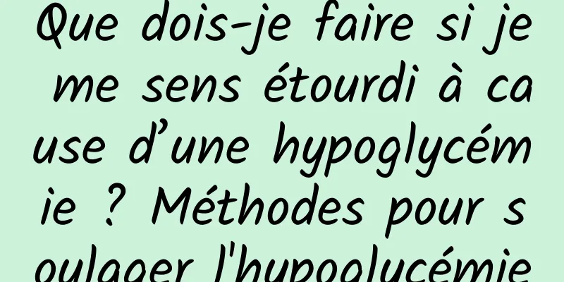 Que dois-je faire si je me sens étourdi à cause d’une hypoglycémie ? Méthodes pour soulager l'hypoglycémie