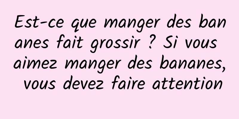 Est-ce que manger des bananes fait grossir ? Si vous aimez manger des bananes, vous devez faire attention