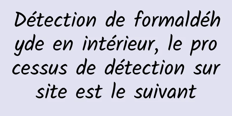 Détection de formaldéhyde en intérieur, le processus de détection sur site est le suivant 