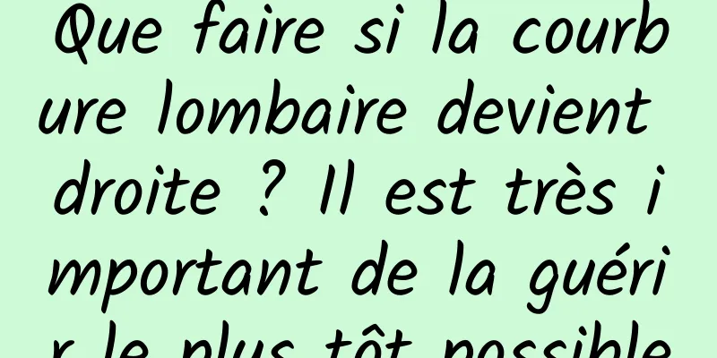 Que faire si la courbure lombaire devient droite ? Il est très important de la guérir le plus tôt possible