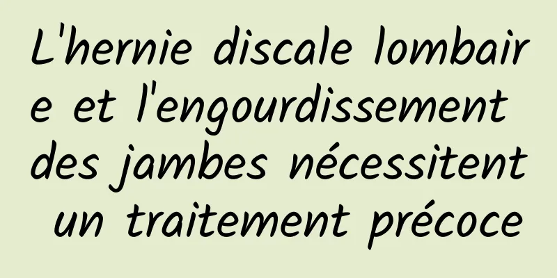 L'hernie discale lombaire et l'engourdissement des jambes nécessitent un traitement précoce