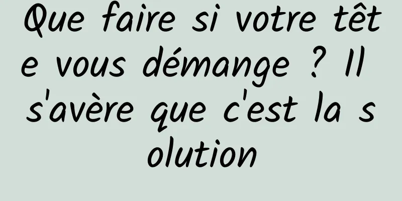 Que faire si votre tête vous démange ? Il s'avère que c'est la solution