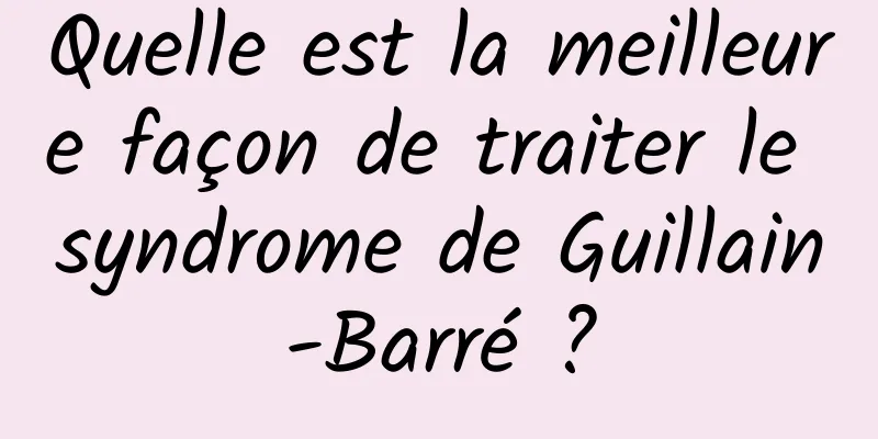 Quelle est la meilleure façon de traiter le syndrome de Guillain-Barré ?