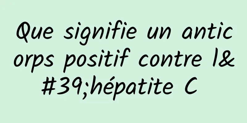 Que signifie un anticorps positif contre l'hépatite C 