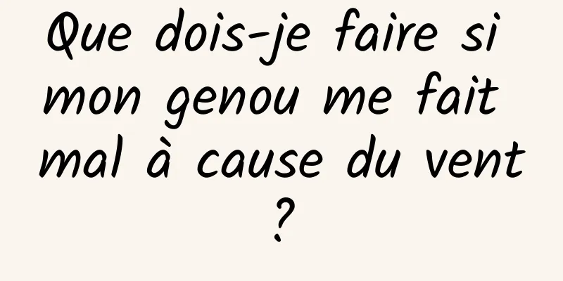 Que dois-je faire si mon genou me fait mal à cause du vent ? 