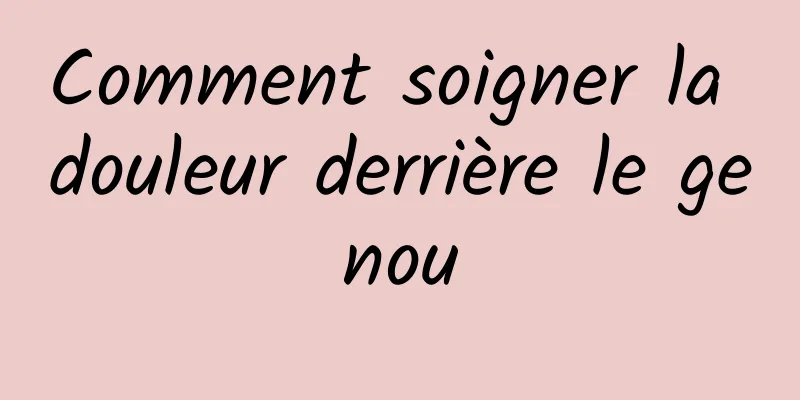 Comment soigner la douleur derrière le genou